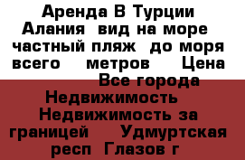 Аренда В Турции Алания  вид на море, частный пляж, до моря всего 30 метров!  › Цена ­ 2 900 - Все города Недвижимость » Недвижимость за границей   . Удмуртская респ.,Глазов г.